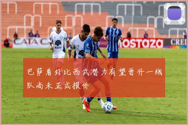 巴萨看好比西武潜力有望晋升一线队尚未正式报价