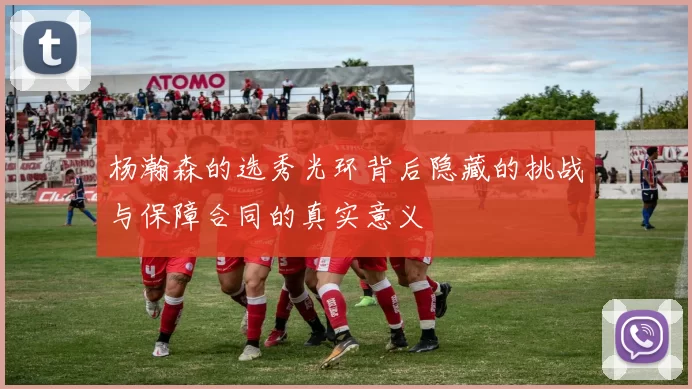 杨瀚森的选秀光环背后隐藏的挑战与保障合同的真实意义