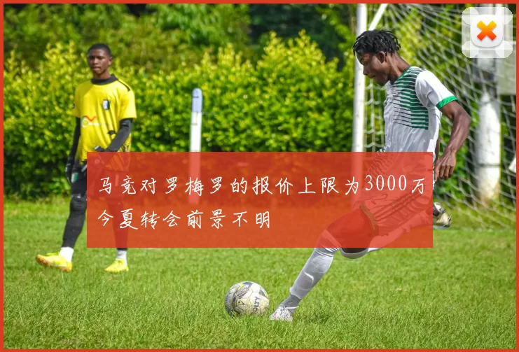 马竞对罗梅罗的报价上限为3000万今夏转会前景不明