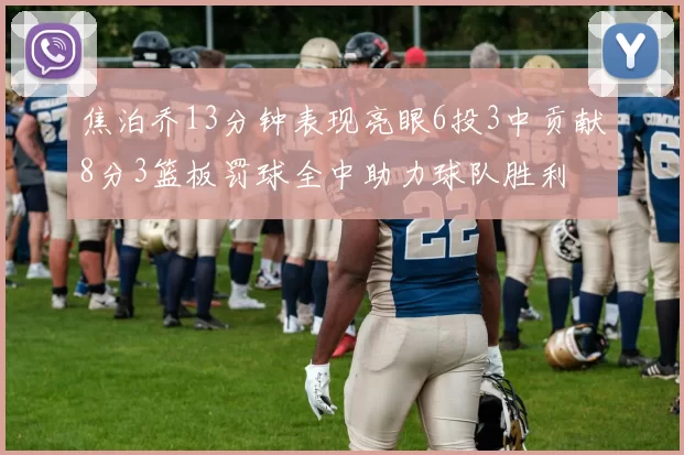 焦泊乔13分钟表现亮眼6投3中贡献8分3篮板罚球全中助力球队胜利
