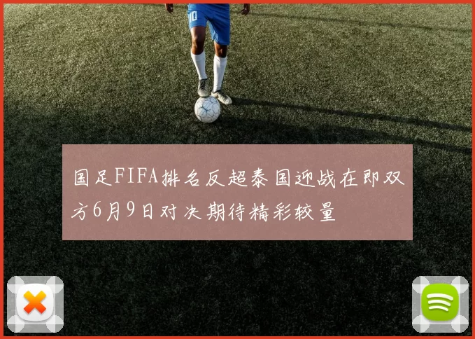 国足FIFA排名反超泰国迎战在即双方6月9日对决期待精彩较量
