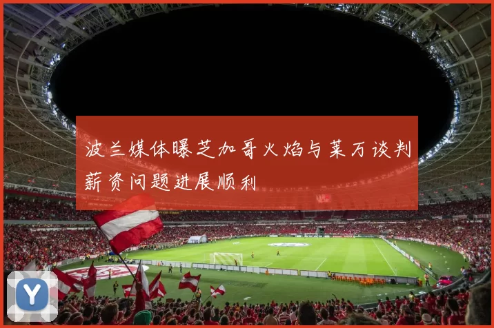 波兰媒体曝芝加哥火焰与莱万谈判薪资问题进展顺利