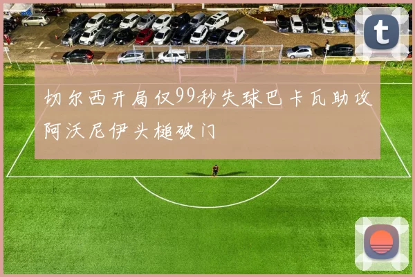 切尔西开局仅99秒失球巴卡瓦助攻阿沃尼伊头槌破门