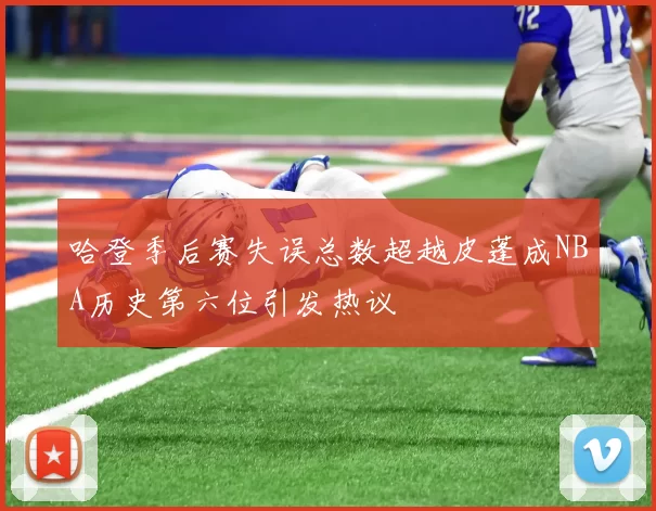 哈登季后赛失误总数超越皮蓬成NBA历史第六位引发热议