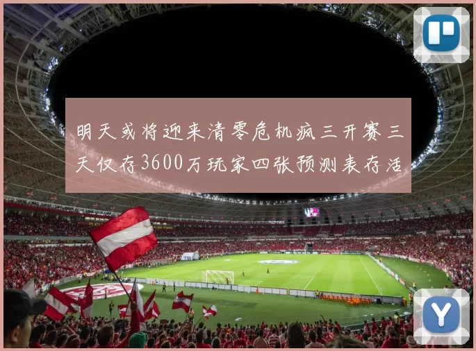 明天或将迎来清零危机疯三开赛三天仅存3600万玩家四张预测表存活