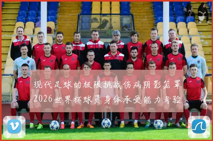 现代足球的极限挑战伤病阴影笼罩2026世界杯球员身体承受能力考验