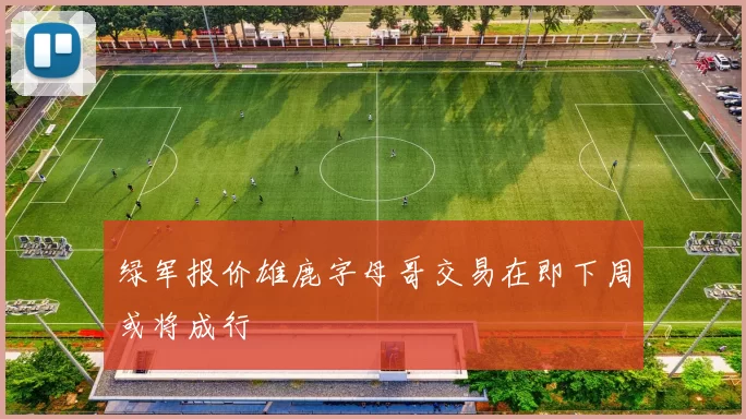 绿军报价雄鹿字母哥交易在即下周或将成行