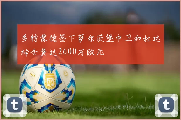 多特蒙德签下萨尔茨堡中卫加杜达转会费达2600万欧元