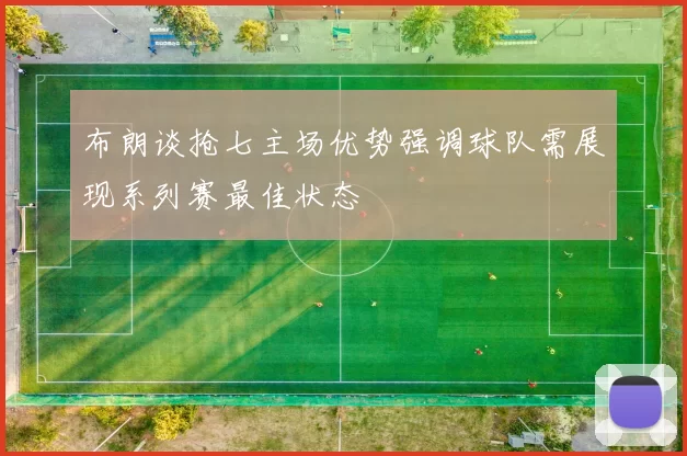 布朗谈抢七主场优势强调球队需展现系列赛最佳状态
